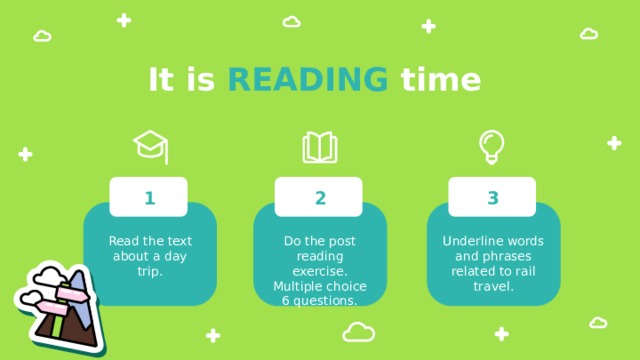 It is READING time 3 2 1 Read the text about a day trip. Do the post reading exercise. Underline words and phrases related to rail travel. Multiple choice 6 questions. 