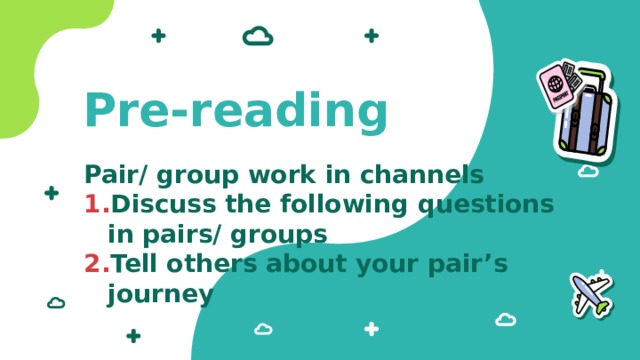 Pre-reading Pair/ group work in channels Discuss the following questions in pairs/ groups Tell others about your pair’s journey 