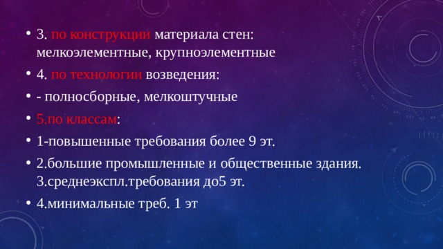 3. по конструкции материала стен: мелкоэлементные, крупноэлементные 4. по технологии возведения: - полносборные, мелкоштучные 5.по классам : 1-повышенные требования более 9 эт. 2.большие промышленные и общественные здания. 3.среднеэкспл.требования до5 эт. 4.минимальные треб. 1 эт 