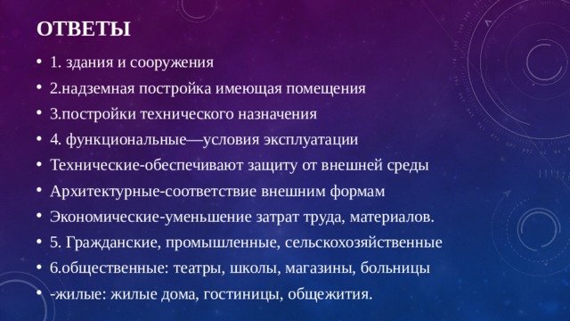ответы 1. здания и сооружения 2.надземная постройка имеющая помещения 3.постройки технического назначения 4. функциональные—условия эксплуатации Технические-обеспечивают защиту от внешней среды Архитектурные-соответствие внешним формам Экономические-уменьшение затрат труда, материалов. 5. Гражданские, промышленные, сельскохозяйственные 6.общественные: театры, школы, магазины, больницы -жилые: жилые дома, гостиницы, общежития. 