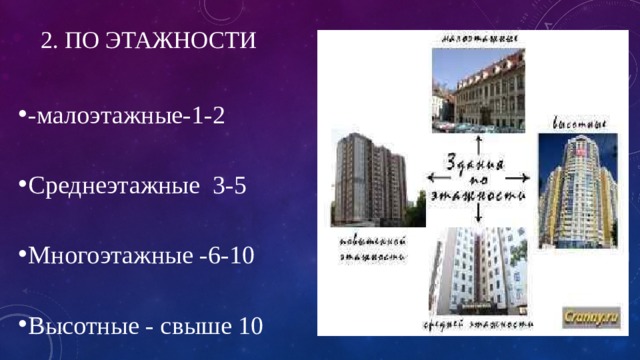 2. по этажности -малоэтажные-1-2 Среднеэтажные 3-5 Многоэтажные -6-10 Высотные - свыше 10 