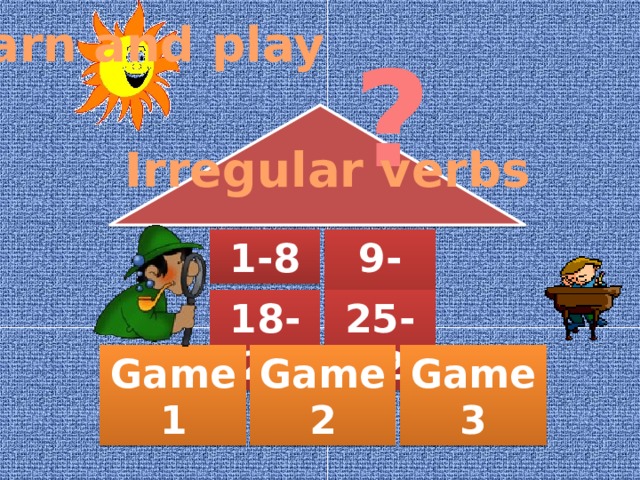 Learn and play ? Irregular verbs 1-8 9-17 18-24 25-32 Данная презентация предназначена для отработки 32-х неправильных глаголов. Состоит из 7 блоков: 1-4 представляют по 8 глаголов для отработки, 5-7 - игровые задания (6 туров игры «Поле чудес», 4 кроссворда и 3 слайда с ребусами). Если хотите повторить какой-то блок заново, закройте презентацию и войдите заново, чтобы обновились ссылки. Game 1 Game 2 Game 3  