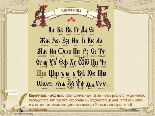 Кириллица Кириллица   -  алфавит , используемый для записи слов русского, украинского, белорусского, болгарского, сербского и македонского языков, а также многих языков неславянских народов, населяющих Россию и соседние с ней государства.  