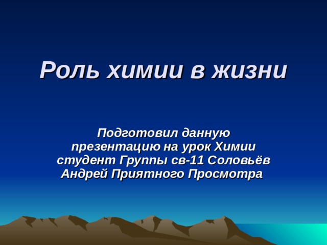 Роль химии в жизни   Подготовил данную презентацию на урок Химии студент Группы св-11 Соловьёв Андрей Приятного Просмотра 
