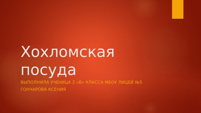 Хохломская посуда Выполнила ученица 2 «В» класса МБОУ лицей №5 Гончарова Ксения 