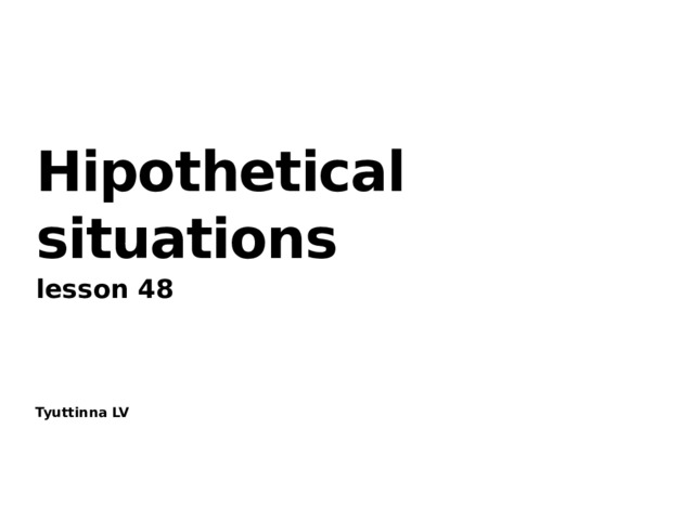 Hipothetical situations lesson 48 Tyuttinna LV 