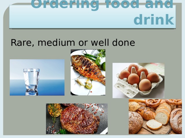 Ordering food and drink Rare, medium or well done 