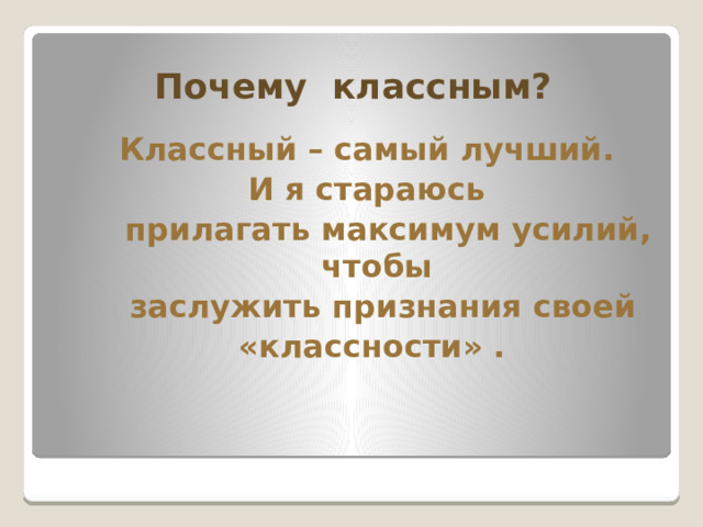Почему классным?  Классный – самый лучший. И я стараюсь  прилагать максимум усилий, чтобы  заслужить признания своей «классности» .  