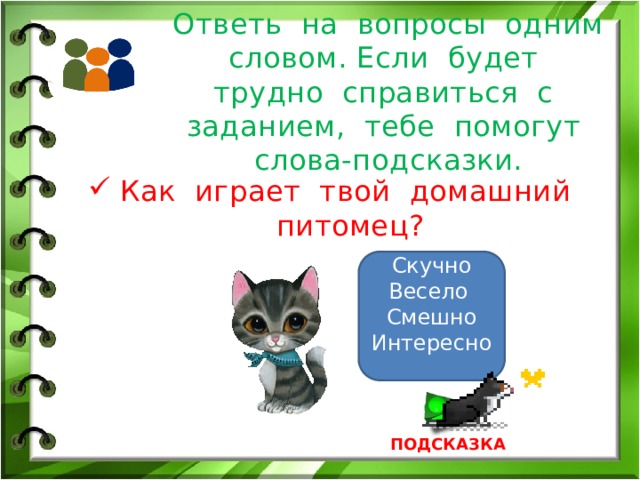 Ответь на вопросы одним словом. Если будет трудно справиться с заданием, тебе помогут слова-подсказки. Как играет твой домашний питомец? Скучно Весело Смешно Интересно ПОДСКАЗКА 