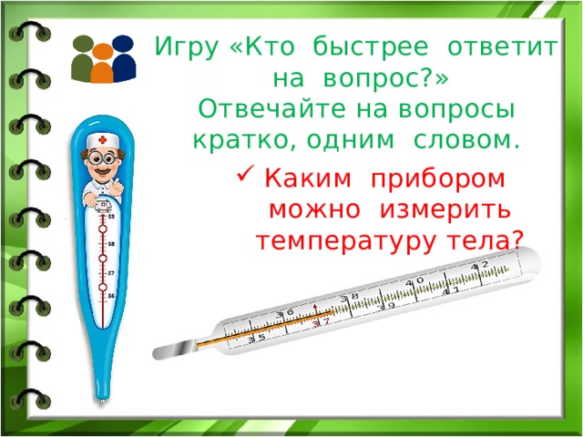 Игру «Кто быстрее ответит на вопрос?»  Отвечайте на вопросы кратко, одним словом. Каким прибором можно измерить температуру тела? 
