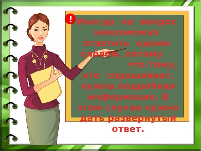 ! Иногда на вопрос невозможно ответить одним словом, потому  что тому, кто спрашивает, нужна подробная информация. В этом случае нужно дать развёрнутый ответ. 
