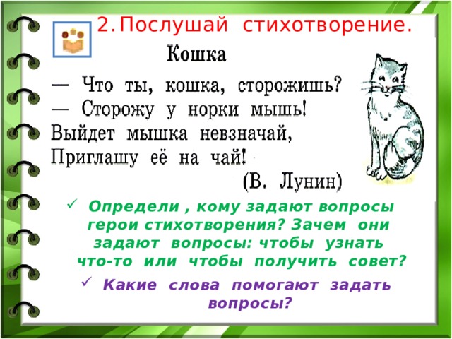 Послушай стихотворение. Определи , кому задают вопросы герои стихотворения? Зачем они задают вопросы: чтобы узнать что-то или чтобы получить совет? Какие слова помогают задать вопросы? 