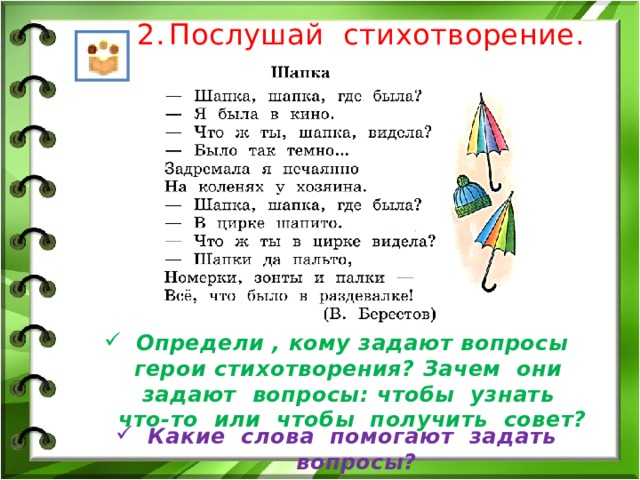 Послушай стихотворение. Определи , кому задают вопросы герои стихотворения? Зачем они задают вопросы: чтобы узнать что-то или чтобы получить совет? Какие слова помогают задать вопросы? 