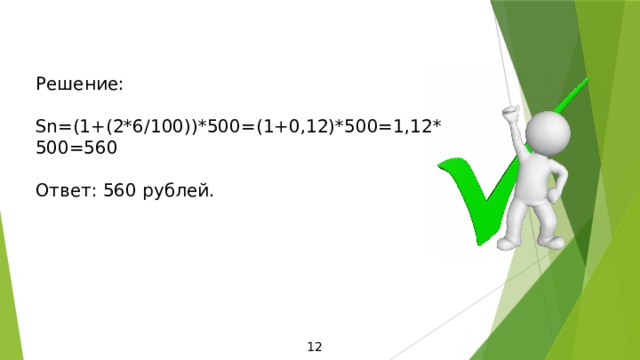 Решение: Sn=(1+(2*6/100))*500=(1+0,12)*500=1,12*500=560 Ответ: 560 рублей. 12 