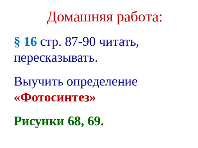 Домашняя работа: § 16 стр. 87-90 читать, пересказывать. Выучить определение «Фотосинтез» Рисунки 68, 69.  