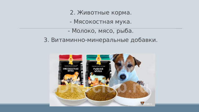 2. Животные корма. - Мясокостная мука. - Молоко, мясо, рыба. 3. Витаминно-минеральные добавки. 