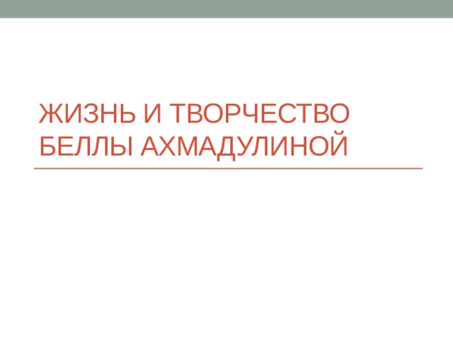 Жизнь и творчество Беллы Ахмадулиной 
