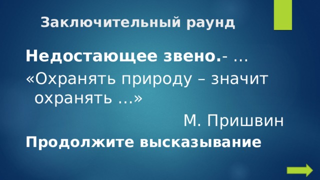 Заключительный раунд Недостающее звено. - … «Охранять природу – значит охранять …»  М. Пришвин Продолжите высказывание 