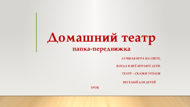 Домашний театр  папка-передвижка Лучшая игра на свете,  Когда в неё играют дети.  Театр – сказки уголок  Веселый для детей урок 