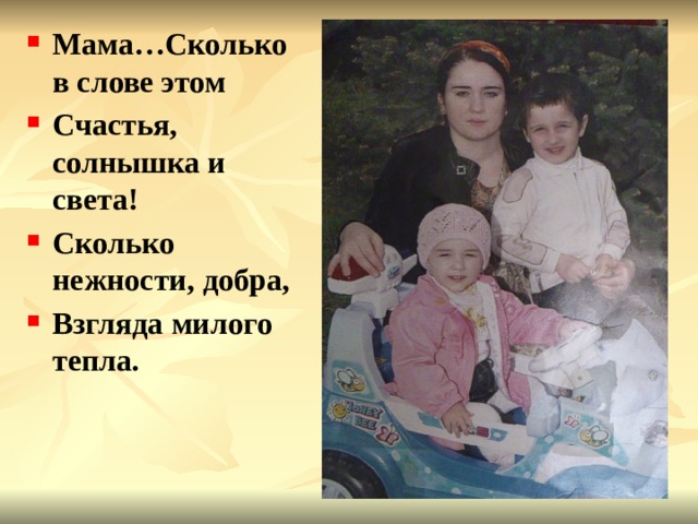 Мама…Сколько в слове этом Счастья, солнышка и света! Сколько нежности, добра, Взгляда милого тепла. 