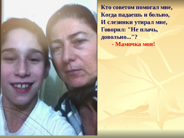 Кто советом помогал мне, Когда падаешь и больно, И слезинки утирал мне, Говорил: 