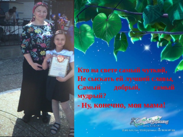Кто на свете самый чуткий, Не сыскать ей лучшей славы, Самый добрый, самый мудрый? - Ну, конечно, моя мама! 