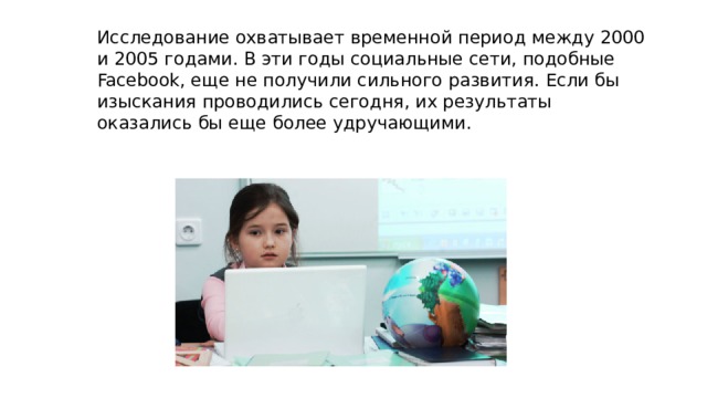 Исследование охватывает временной период между 2000 и 2005 годами. В эти годы социальные сети, подобные Facebook, еще не получили сильного развития. Если бы изыскания проводились сегодня, их результаты оказались бы еще более удручающими. 