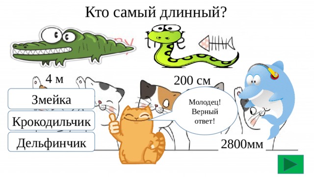 Кто самый длинный? 4 м 200 см Молодец! Верный ответ! Змейка Крокодильчик Дельфинчик 2800мм 