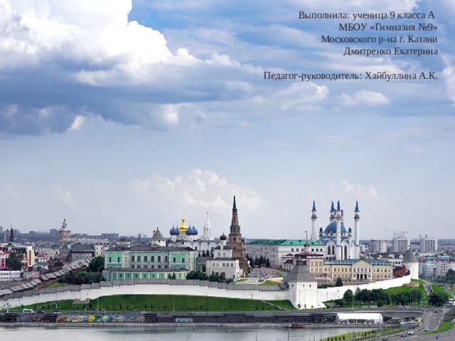 Выполнила: ученица 9 класса А МБОУ «Гимназия №9» Московского р-на г. Казани Дмитренко Екатерина Педагог-руководитель: Хайбуллина А.К.  
