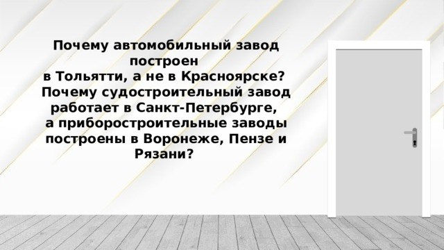 Почему автомобильный завод построен  в Тольятти, а не в Красноярске? Почему судостроительный завод работает в Санкт-Петербурге,  а приборостроительные заводы построены в Воронеже, Пензе и Рязани? 
