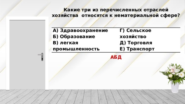 Какие три из перечисленных отраслей хозяйства относятся к нематериальной сфере? А) Здравоохранение Б) Образование Г) Сельское хозяйство Д) Торговля В) легкая промышленность Е) Транспорт АБД 