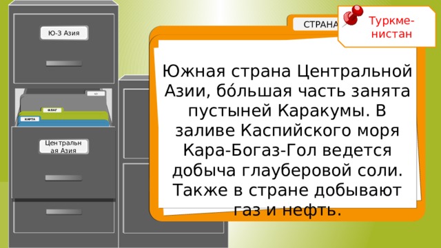 Туркме-нистан Южная страна Центральной Азии, б ó льшая часть занята пустыней Каракумы. В заливе Каспийского моря Кара-Богаз-Гол ведется добыча глауберовой соли. Также в стране добывают газ и нефть. Монголия 