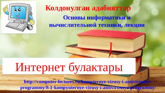 Колдонулган адабияттар http://computer-lectures.ru/kompternye-virusy-i-antivirusnye-programmy/8-1-kompyuternye-virusy-i-antivirusnye-programmy/ Основы информатики и вычислительной техники, лекции Интернет булактары 