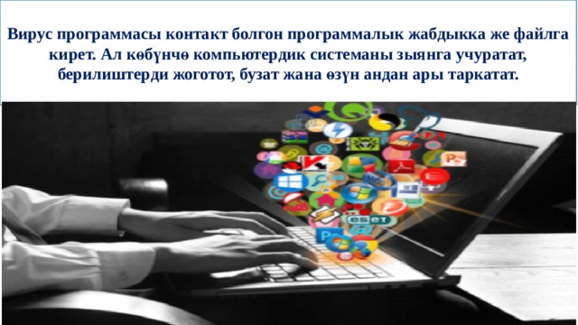 Вирус программасы контакт болгон программалык жабдыкка же файлга кирет. Ал көбүнчө компьютердик системаны зыянга учуратат, берилиштерди жоготот, бузат жана өзүн андан ары таркатат. 