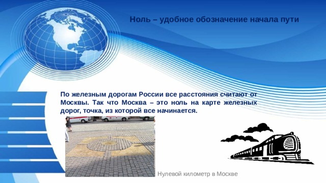 Ноль – удобное обозначение начала пути По железным дорогам России все расстояния считают от Москвы. Так что Москва – это ноль на карте железных дорог, точка, из которой все начинается. Нулевой километр в Москве 