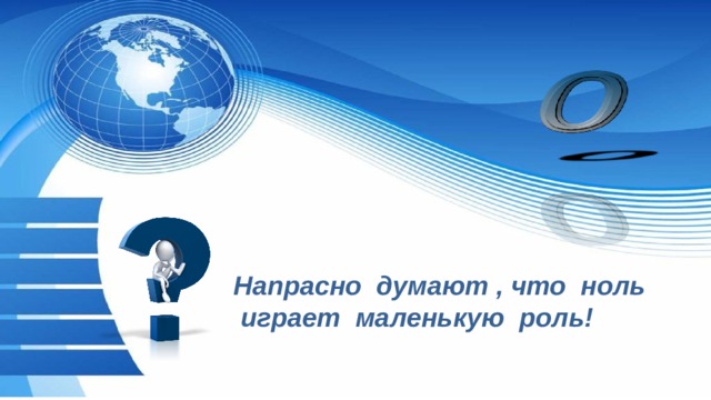 Напрасно думают , что ноль играет маленькую роль!  