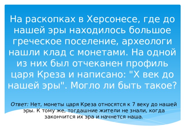 На раскопках в Херсонесе, где до нашей эры находилось большое греческое поселение, археологи нашли клад с монетами. На одной из них был отчеканен профиль царя Креза и написано: 