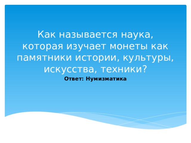 Как называется наука, которая изучает монеты как памятники истории, культуры, искусства, техники? Ответ: Нумизматика 
