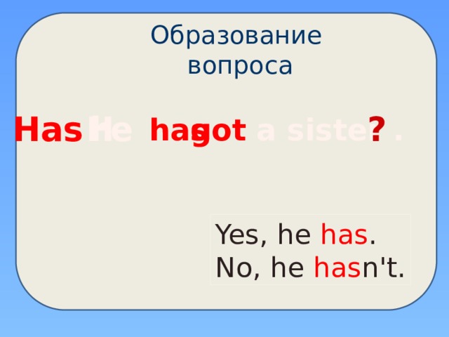Образование вопроса H  Has h e ? got a sister .  has Yes, he has . No, he has n't. 