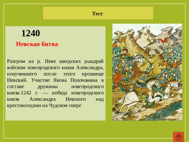 Тест 1240 Разгром на р. Неве шведских рыцарей войском новгородского князя Александра, получившего после этого прозвище Невский. Участие Якова Полочанина в составе дружины новгородского князя.1242 г. — победа новгородского князя Александра Невского над крестоносцами на Чудском озере Невская битва 