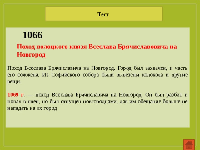 Тест 1066 Поход Всеслава Брячиславича на Новгород. Город был захвачен, и часть его сожжена. Из Софийского собора были вывезены колокола и другие вещи. 1069 г . — поход Всеслава Брячиславича на Новгород. Он был разбит и попал в плен, но был отпущен новгородцами, дав им обещание больше не нападать на их город Поход полоцкого князя Всеслава Брячиславовича на Новгород  