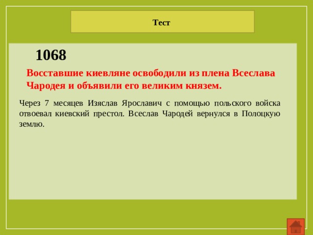 Тест 1068 Восставшие киевляне освободили из плена Всеслава Чародея и объявили его великим князем. Через 7 месяцев Изяслав Ярославич с помощью польского войска отвоевал киевский престол. Всеслав Чародей вернулся в Полоцкую землю. 