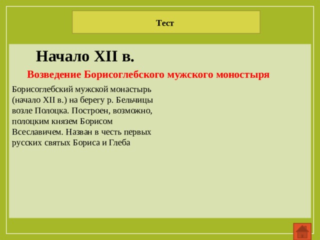 Тест Начало XII в. Возведение Борисоглебского мужского моностыря Борисоглебский мужской монастырь (начало XII в.) на берегу р. Бельчицы возле Полоцка. Построен, возможно, полоцким князем Борисом Всеславичем. Назван в честь первых русских святых Бориса и Глеба 