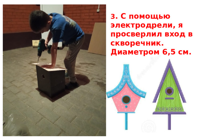   3 . С помощью электродрели, я просверлил вход в скворечник. Диаметром 6,5 см. 