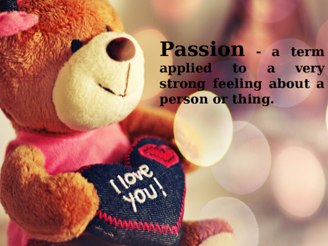 Passion - a term applied to a very strong feeling about a person or thing. 