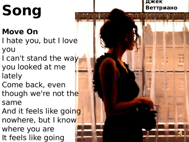 Джек Веттриано Song  Move On I hate you, but I love you I can't stand the way you looked at me lately Come back, even though we're not the same And it feels like going nowhere, but I know where you are It feels like going nowhere, but I have to move on I have to move on 