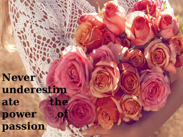 Never underestimate the power of passion .   Eve Sawyer 