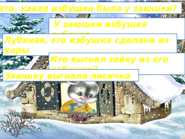 Ребята, какая избушка была у заюшки?  У заюшки избушка лубяная Лубяная, это избушка сделана из коры Кто выгнал зайку из его избушки? Заюшку выгнала лисичка 