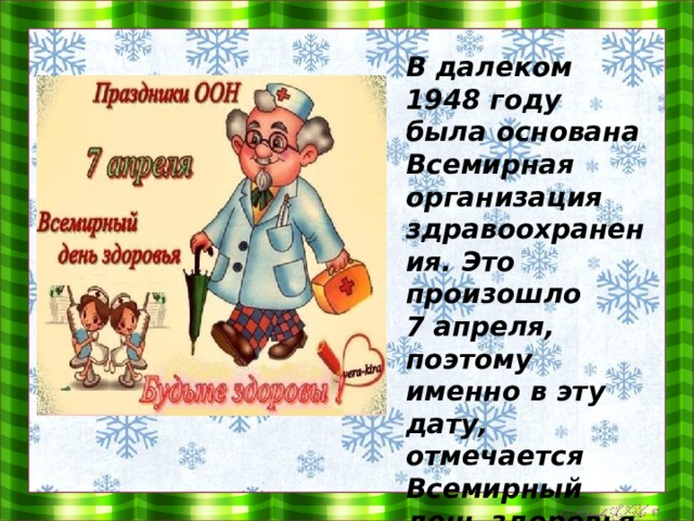 В далеком 1948 году была основана Всемирная организация здравоохранения. Это произошло 7 апреля, поэтому именно в эту дату, отмечается  Всемирный день здоровья.   