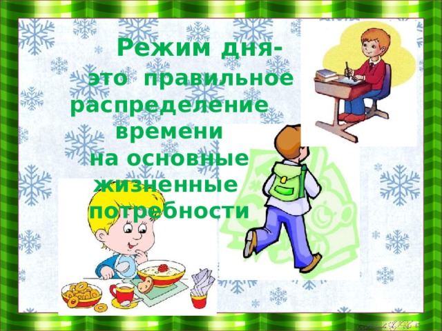    Режим дня-  это правильное распределение времени на основные жизненные потребности 